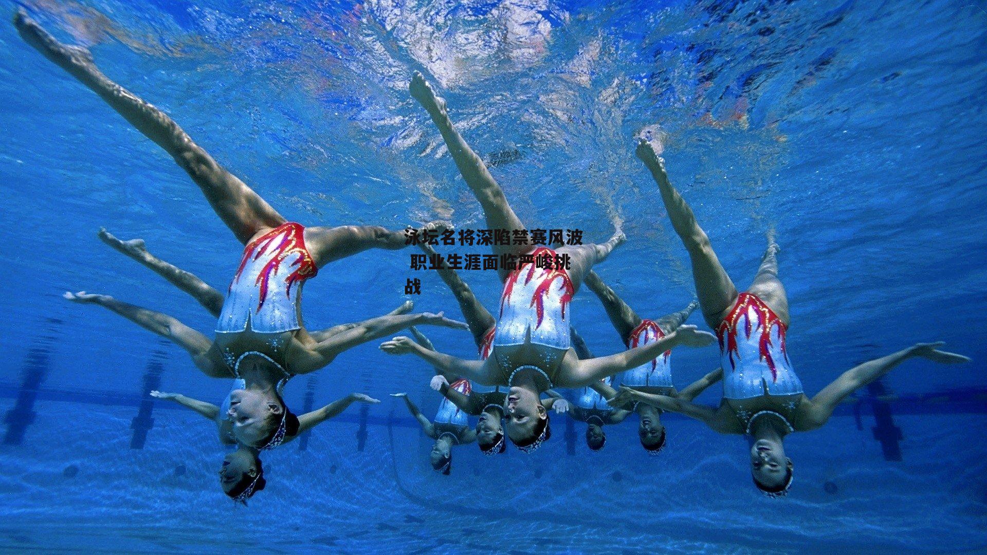 泳坛名将深陷禁赛风波 职业生涯面临严峻挑战