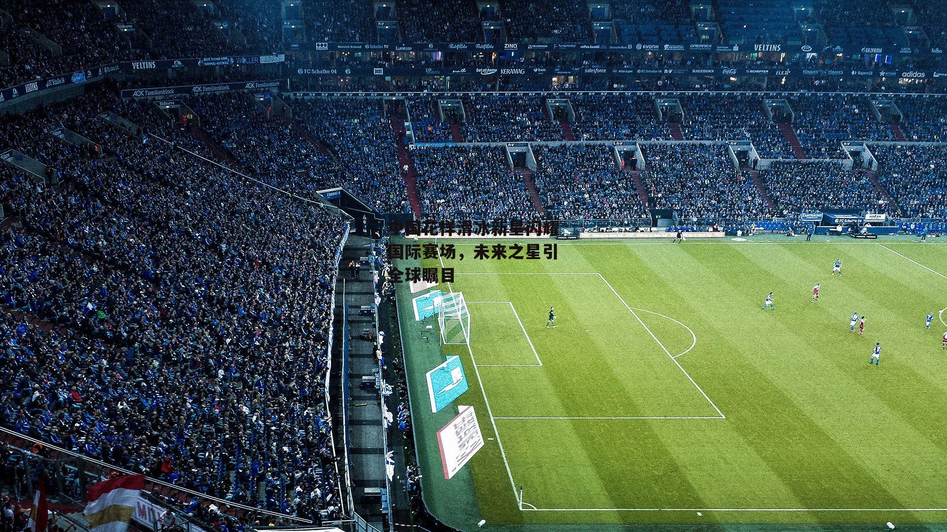 中国花样滑冰新星闪耀国际赛场，未来之星引全球瞩目