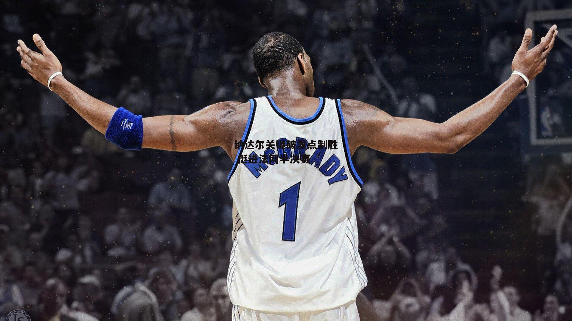 纳达尔关键破发点制胜 挺进法网半决赛