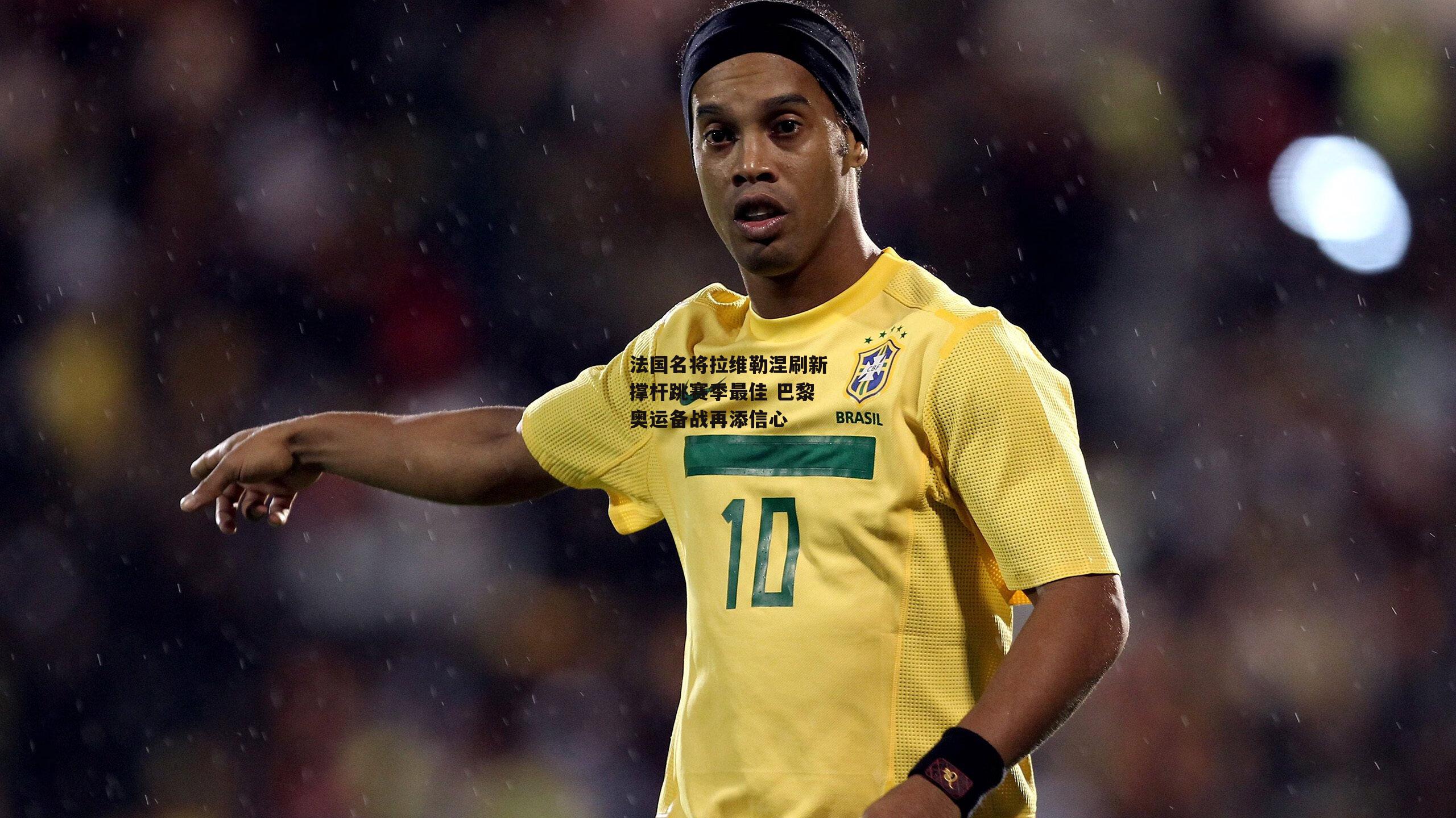 法国名将拉维勒涅刷新撑杆跳赛季最佳 巴黎奥运备战再添信心【YY易游体育平台】