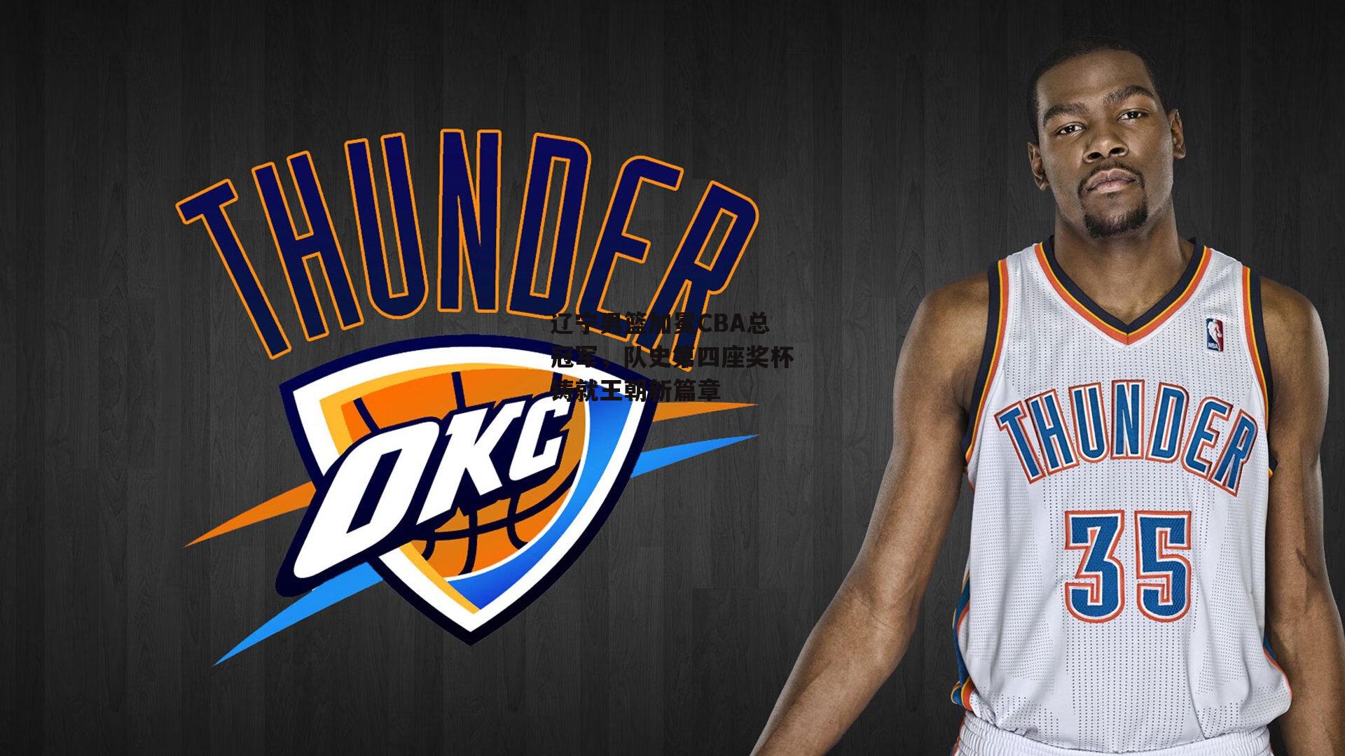 辽宁男篮加冕CBA总冠军，队史第四座奖杯铸就王朝新篇章