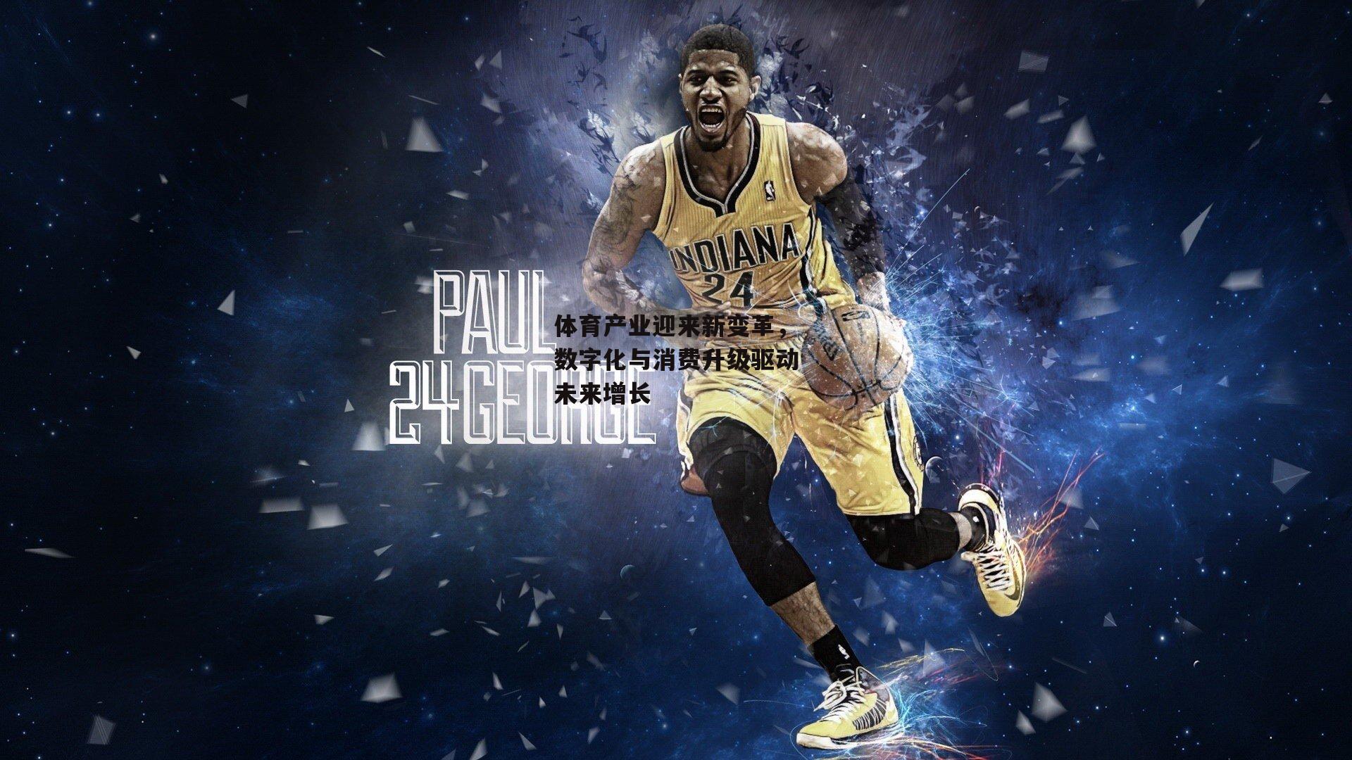 YY易游体育官方网站|体育产业迎来新变革，数字化与消费升级驱动未来增长